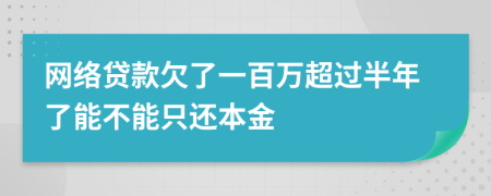 网络贷款欠了一百万超过半年了能不能只还本金