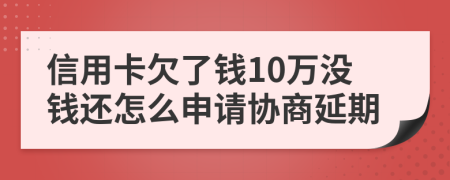 信用卡欠了钱10万没钱还怎么申请协商延期