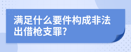 满足什么要件构成非法出借枪支罪?