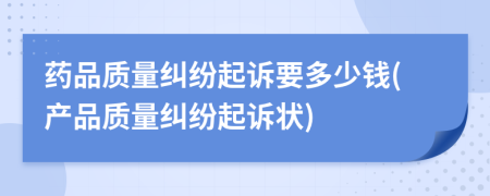 药品质量纠纷起诉要多少钱(产品质量纠纷起诉状)