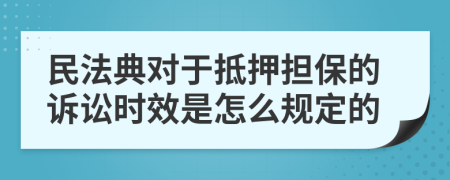 民法典对于抵押担保的诉讼时效是怎么规定的