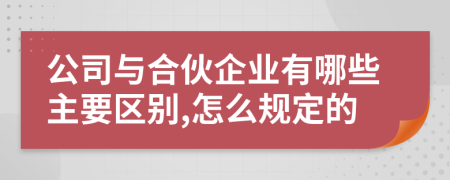 公司与合伙企业有哪些主要区别,怎么规定的