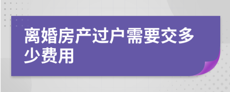 离婚房产过户需要交多少费用