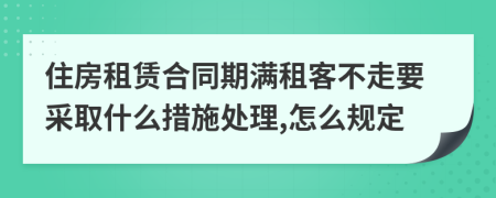 住房租赁合同期满租客不走要采取什么措施处理,怎么规定