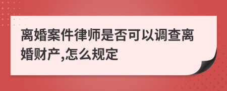 离婚案件律师是否可以调查离婚财产,怎么规定