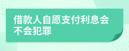 借款人自愿支付利息会不会犯罪