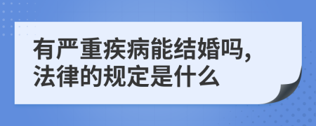 有严重疾病能结婚吗,法律的规定是什么