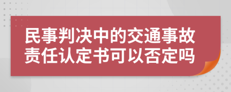 民事判决中的交通事故责任认定书可以否定吗