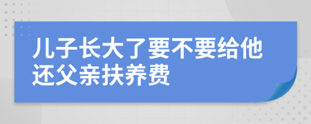 儿子长大了要不要给他还父亲扶养费