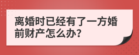 离婚时已经有了一方婚前财产怎么办？