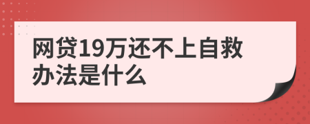 网贷19万还不上自救办法是什么
