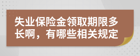 失业保险金领取期限多长啊，有哪些相关规定