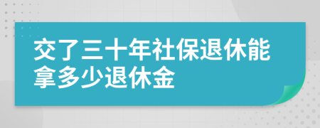 交了三十年社保退休能拿多少退休金