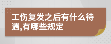 工伤复发之后有什么待遇,有哪些规定