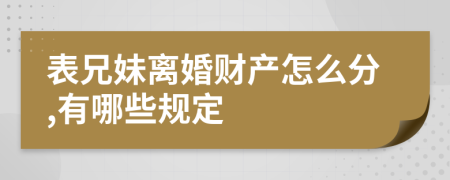 表兄妹离婚财产怎么分,有哪些规定