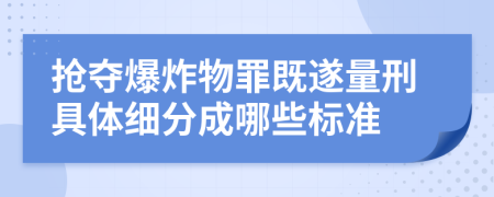 抢夺爆炸物罪既遂量刑具体细分成哪些标准