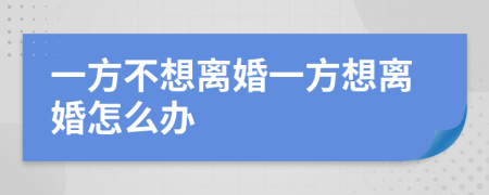 一方不想离婚一方想离婚怎么办