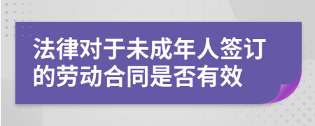 法律对于未成年人签订的劳动合同是否有效