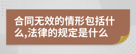 合同无效的情形包括什么,法律的规定是什么