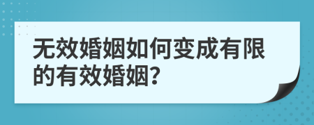 无效婚姻如何变成有限的有效婚姻？