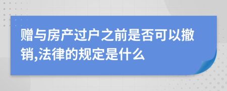 赠与房产过户之前是否可以撤销,法律的规定是什么