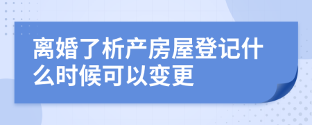 离婚了析产房屋登记什么时候可以变更