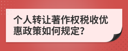 个人转让著作权税收优惠政策如何规定？