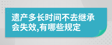 遗产多长时间不去继承会失效,有哪些规定