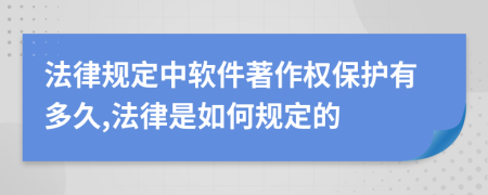 法律规定中软件著作权保护有多久,法律是如何规定的