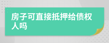 房子可直接抵押给债权人吗