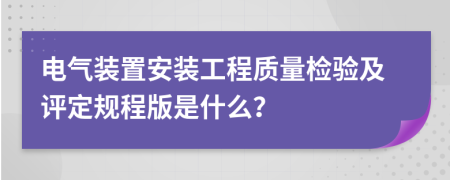 电气装置安装工程质量检验及评定规程版是什么？