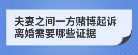 夫妻之间一方赌博起诉离婚需要哪些证据