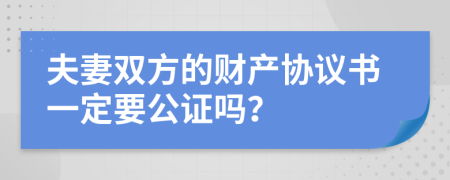 夫妻双方的财产协议书一定要公证吗？