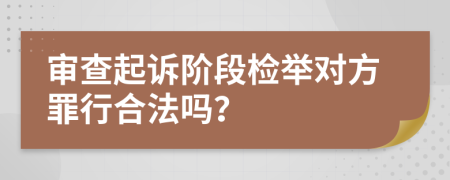 审查起诉阶段检举对方罪行合法吗？