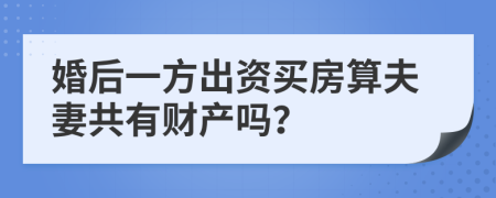 婚后一方出资买房算夫妻共有财产吗？
