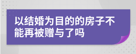 以结婚为目的的房子不能再被赠与了吗