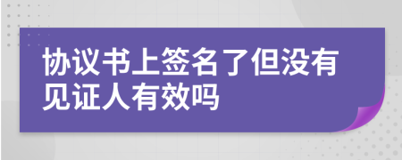 协议书上签名了但没有见证人有效吗