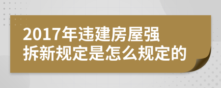 2017年违建房屋强拆新规定是怎么规定的