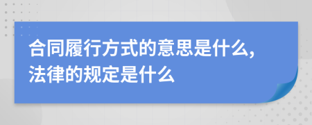 合同履行方式的意思是什么,法律的规定是什么