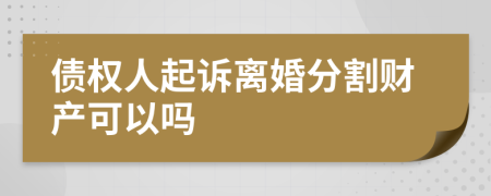 债权人起诉离婚分割财产可以吗