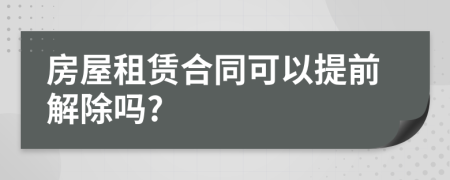 房屋租赁合同可以提前解除吗?