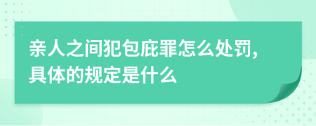 亲人之间犯包庇罪怎么处罚,具体的规定是什么