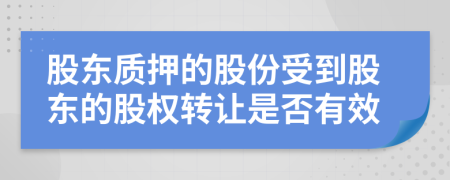 股东质押的股份受到股东的股权转让是否有效