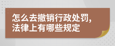 怎么去撤销行政处罚,法律上有哪些规定