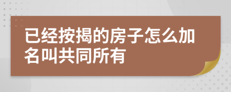 已经按揭的房子怎么加名叫共同所有
