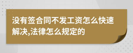 没有签合同不发工资怎么快速解决,法律怎么规定的