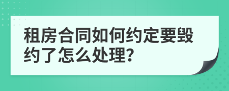 租房合同如何约定要毁约了怎么处理？