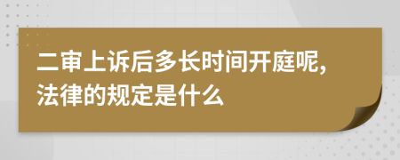 二审上诉后多长时间开庭呢,法律的规定是什么