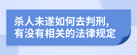 杀人未遂如何去判刑,有没有相关的法律规定