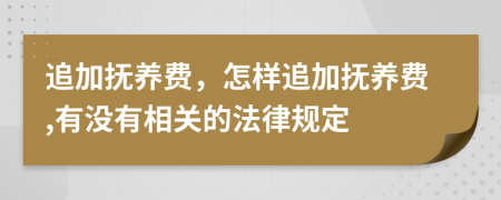 追加抚养费，怎样追加抚养费,有没有相关的法律规定